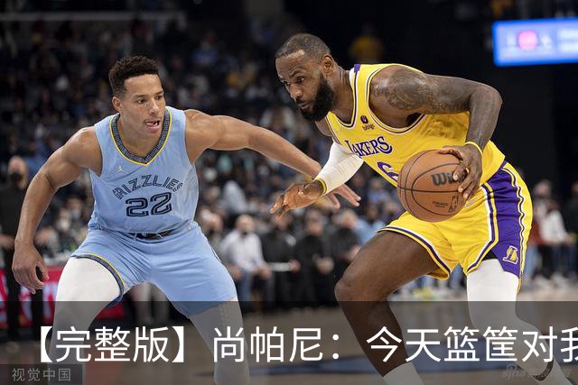 【完整版】尚帕尼：今天篮筐对我来说相当大 没队友帮忙我投不进