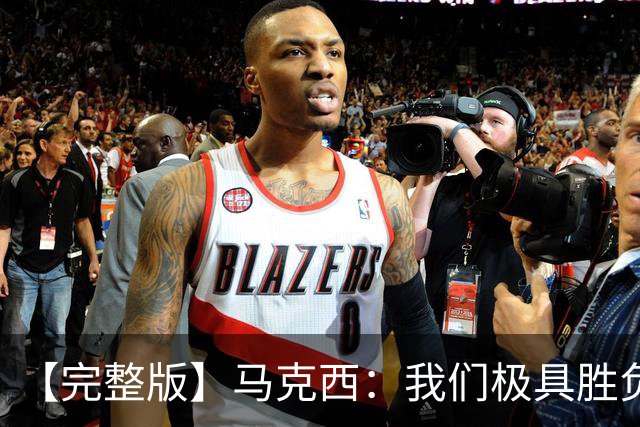 【完整版】马克西：我们极具胜负欲与韧性 绝不会轻易放弃