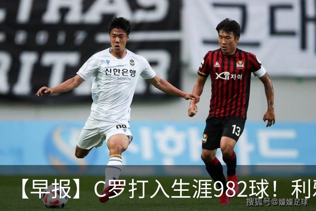 【早报】C罗打入生涯982球！利雅得胜利3比1费萨里！