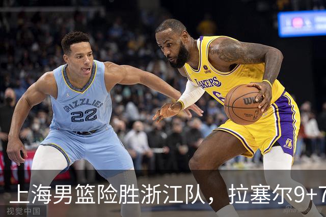 上海男篮险胜浙江队，拉塞尔9+7投篮失准，古德温32+8+7，打出团队篮球