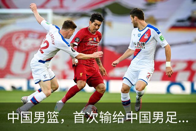 中国男篮，首次输给中国男足...