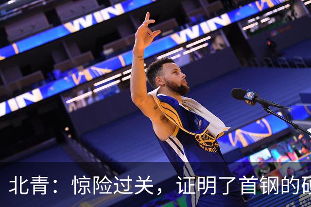 北青：惊险过关，证明了首钢的硬实力和阵容的深度与厚度之强