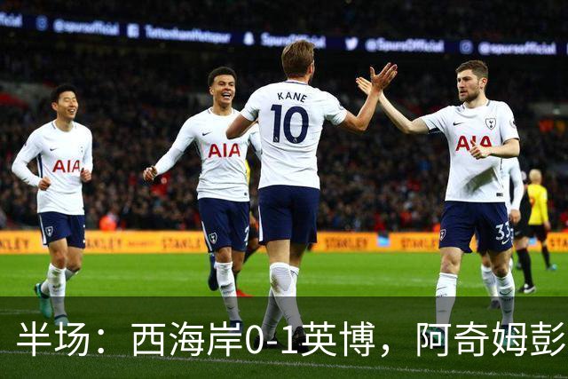 半场：西海岸0-1英博，阿奇姆彭单刀破门&失良机