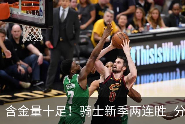 含金量十足！骑士新季两连胜 分别击败上赛季东决的尼克斯和骑士