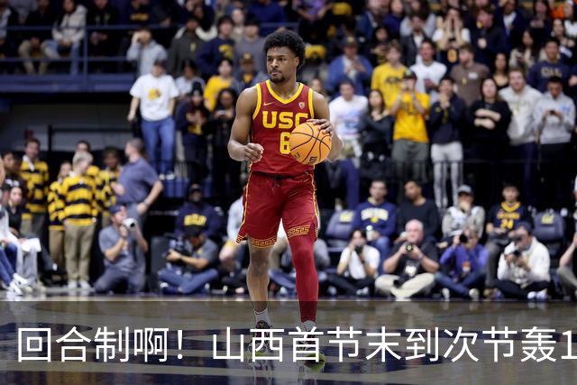 回合制啊！山西首节末到次节轰15-0迅速反超深圳 后者4分钟不得分