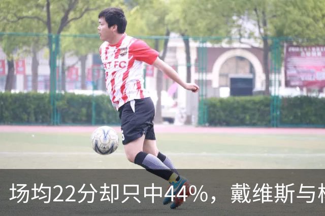 场均22分却只中44%，戴维斯与杨各占一项联盟前列