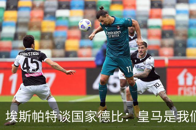 埃斯帕特谈国家德比：皇马是我们的宿敌，我的目标是上场拿下比赛