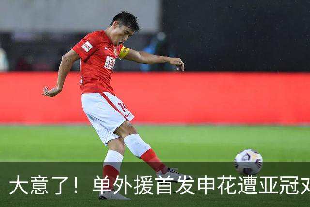 大意了！单外援首发申花遭亚冠对手狂攻：全场射门数7比20，控球率仅39%
