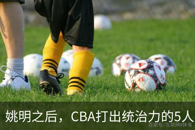 姚明之后，CBA打出统治力的5人盘点！易建联第二
