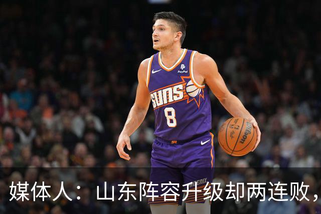 媒体人：山东阵容升级却两连败，最缺的是磨合