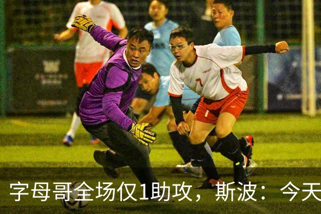 字母哥全场仅1助攻，斯波：今天我们球根本没传导起来