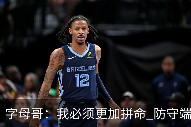 字母哥：我必须更加拼命 防守端要更专注 尽己所能助队取胜
