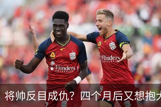 将帅反目成仇？四个月后又想抱大腿，这剧情比宫斗剧还离谱！