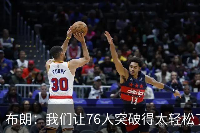 布朗：我们让76人突破得太轻松了 他们上半场在禁区内得到了26分