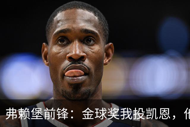弗赖堡前锋：金球奖我投凯恩，他不是那种魔术师