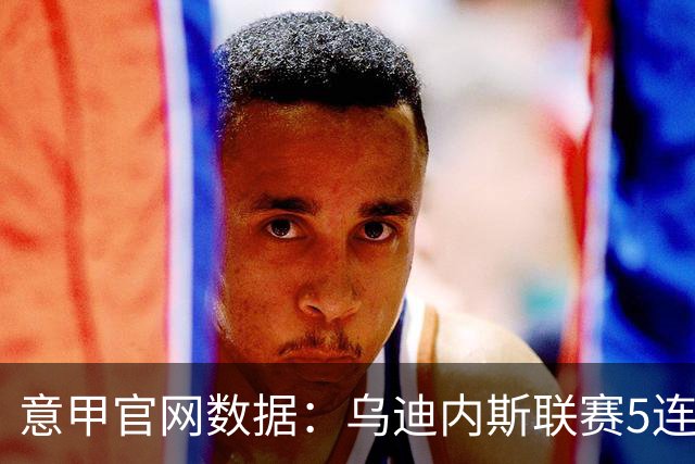 意甲官网数据：乌迪内斯联赛5连败，米兰替补进5球并列第一