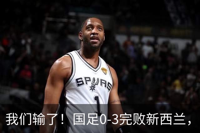 我们输了！国足0-3完败新西兰，实力差距的体现！多位小将出场