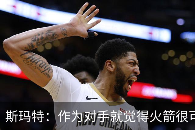 斯玛特：作为对手就觉得火箭很可怕 现在成了队友还是这种感觉