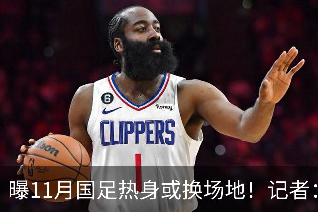 曝11月国足热身或换场地！记者：原因不好展开说 球迷：高铁都订了