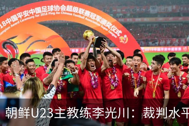 朝鲜U23主教练李光川：裁判水平有问题，球员一直战斗到最后