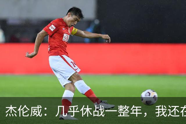 杰伦威：几乎休战一整年，我还在适应全新进攻体系