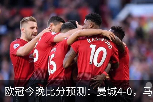 欧冠今晚比分预测：曼城4-0，马竞2-1，巴黎3-2，利物浦3-1