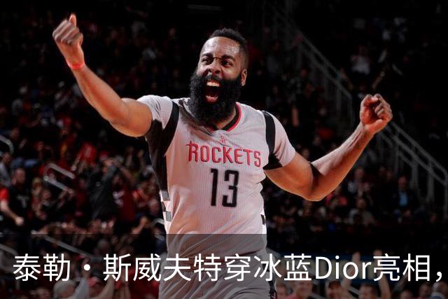泰勒·斯威夫特穿冰蓝Dior亮相，为冲奥拼了