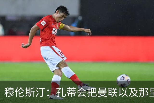 穆伦斯汀：孔蒂会把曼联以及那里的每一个人像橙子一样榨干