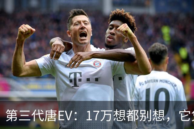 第三代唐EV：17万想都别想，它凭什么必须卖20万以上