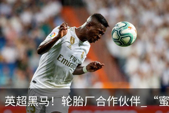 英超黑马！轮胎厂合作伙伴 “蜜蜂军团” 六连不败！