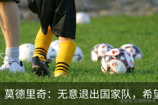 莫德里奇：无意退出国家队，希望克罗地亚反弹