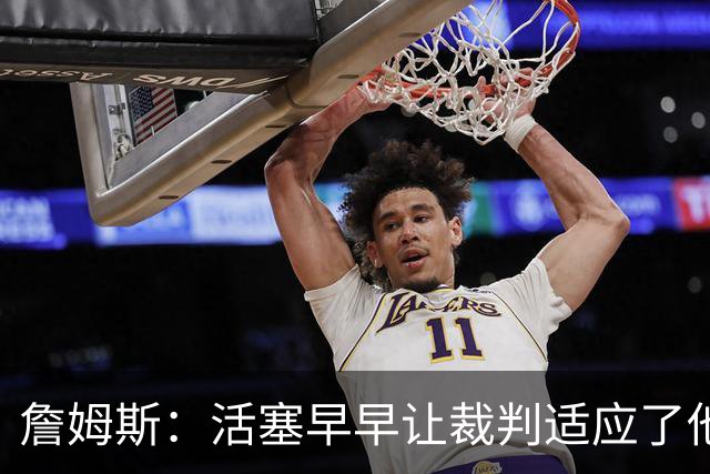 詹姆斯：活塞早早让裁判适应了他们的防守尺度 我们得学会应对