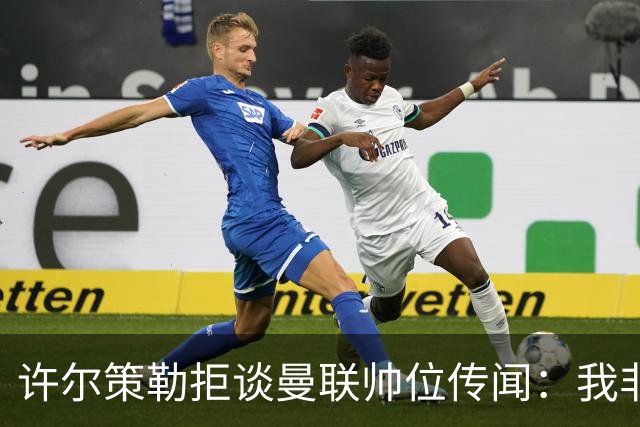 许尔策勒拒谈曼联帅位传闻：我非常尊重卡里克，他是个好人