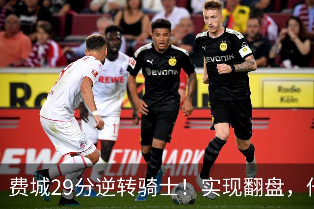 费城29分逆转骑士！实现翻盘，他们究竟做对了什么