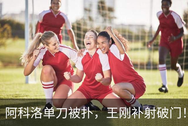 阿科洛单刀被扑，王刚补射破门！国安反超比分