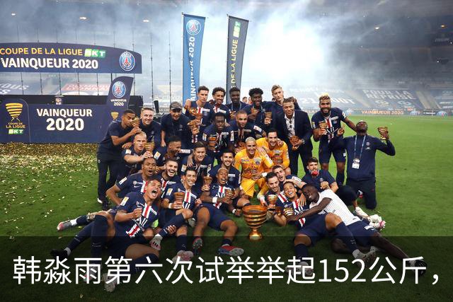 韩淼雨第六次试举举起152公斤，破亚洲纪录夺冠