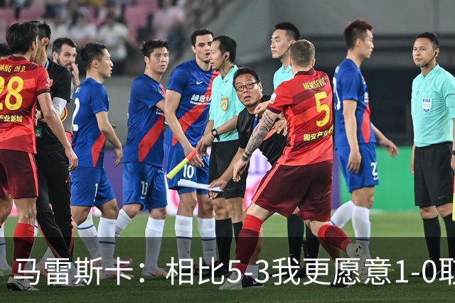 马雷斯卡：相比5-3我更愿意1-0取胜，有两个丢球丢得太轻易了