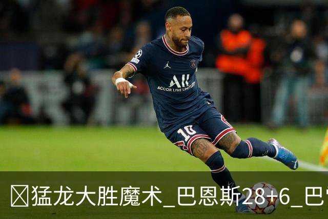 🏀猛龙大胜魔术 巴恩斯28+6 巴雷特25+9+6 伦纳德&班凯罗缺战