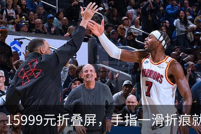 15999元折叠屏，手指一滑折痕就凹了
