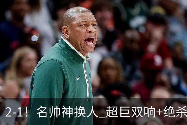 2-1！名帅神换人 超巨双响+绝杀 15亿豪门笑傲国家德比 终结死敌联赛全胜