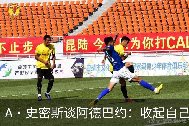 A·史密斯谈阿德巴约：收起自己的玻璃心 用剩余比赛证明自己