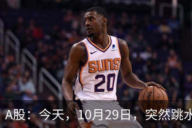A股：今天，10月29日，突然跳水的原因可能找到了！