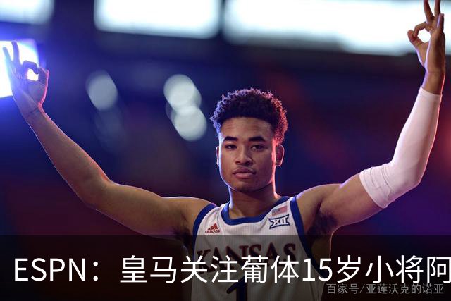 ESPN：皇马关注葡体15岁小将阿丰索，可能在未来几个月引进他